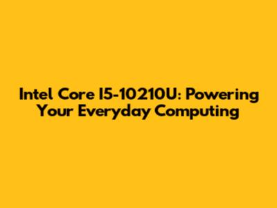 Intel Core I5-10210U: Powering Your Everyday Computing