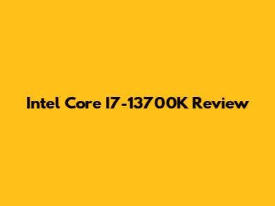 Intel Core I7-13700K Review
