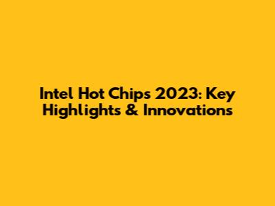 Intel Hot Chips 2023: Key Highlights & Innovations