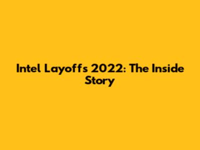 Intel Layoffs 2022: The Inside Story