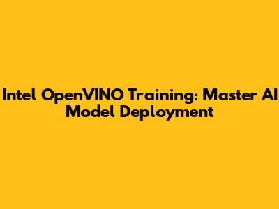 Intel OpenVINO Training: Master AI Model Deployment