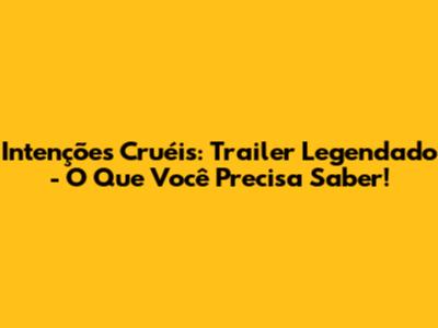 Intenções Cruéis: Trailer Legendado - O Que Você Precisa Saber!