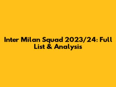 Inter Milan Squad 2023/24: Full List & Analysis