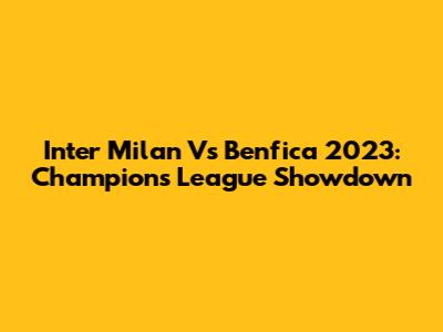 Inter Milan Vs Benfica 2023: Champions League Showdown