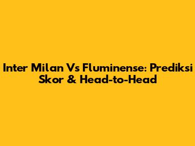 Inter Milan Vs Fluminense: Prediksi Skor & Head-to-Head