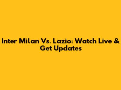 Inter Milan Vs. Lazio: Watch Live & Get Updates