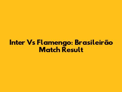 Inter Vs Flamengo: Brasileirão Match Result