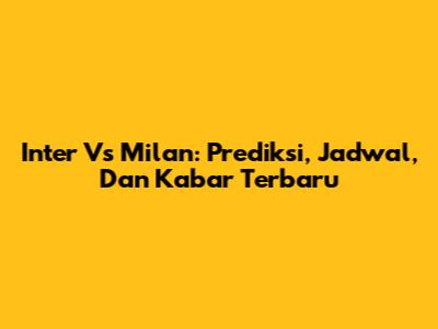 Inter Vs Milan: Prediksi, Jadwal, Dan Kabar Terbaru
