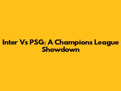 Inter Vs PSG: A Champions League Showdown