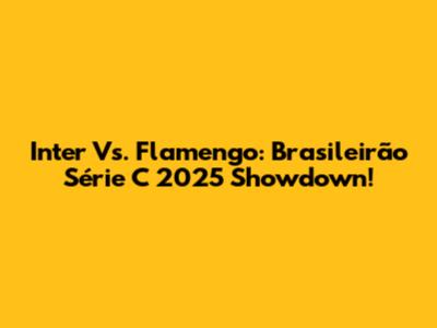 Inter Vs. Flamengo: Brasileirão Série C 2025 Showdown!