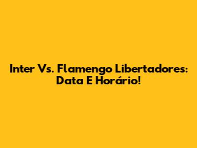 Inter Vs. Flamengo Libertadores: Data E Horário!