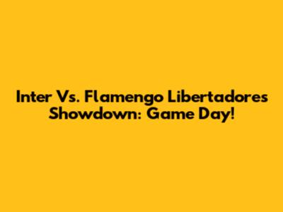 Inter Vs. Flamengo Libertadores Showdown: Game Day!