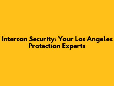 Intercon Security: Your Los Angeles Protection Experts