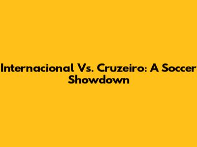 Internacional Vs. Cruzeiro: A Soccer Showdown