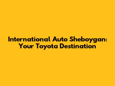 International Auto Sheboygan: Your Toyota Destination