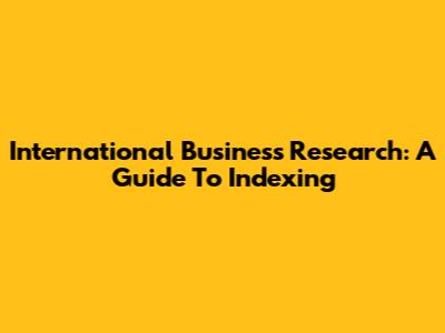 International Business Research: A Guide To Indexing