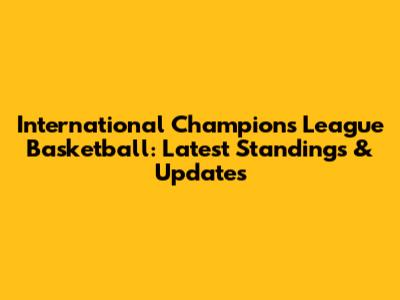 International Champions League Basketball: Latest Standings & Updates