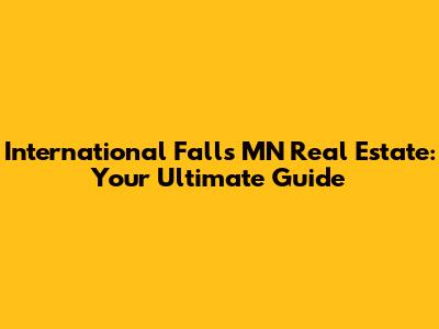 International Falls MN Real Estate: Your Ultimate Guide