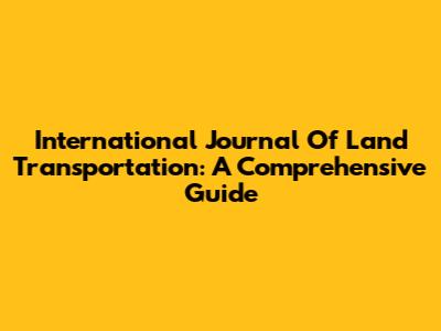 International Journal Of Land Transportation: A Comprehensive Guide
