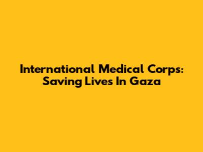 International Medical Corps: Saving Lives In Gaza