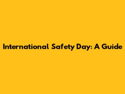 International Safety Day: A Guide