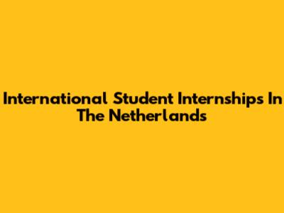 International Student Internships In The Netherlands
