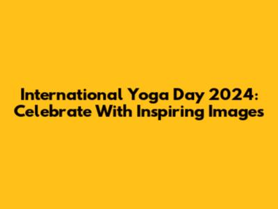 International Yoga Day 2024: Celebrate With Inspiring Images