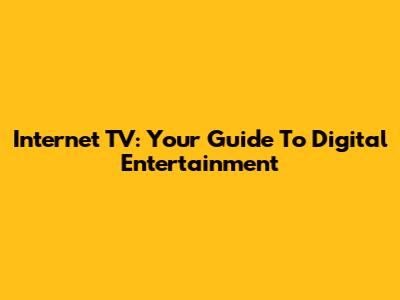 Internet TV: Your Guide To Digital Entertainment