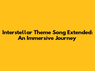 Interstellar Theme Song Extended: An Immersive Journey