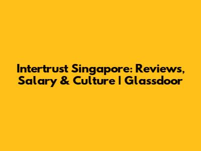 Intertrust Singapore: Reviews, Salary & Culture | Glassdoor