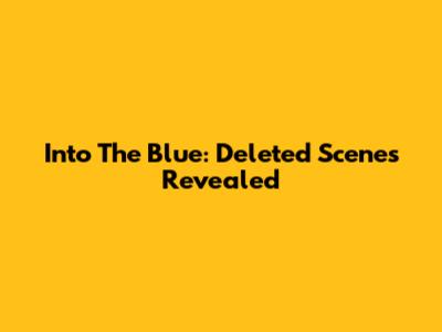 Into The Blue: Deleted Scenes Revealed