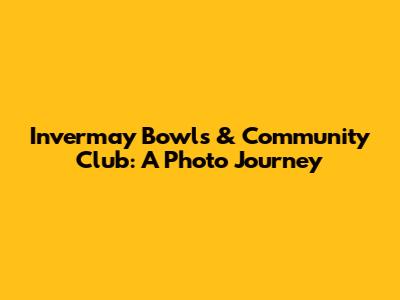 Invermay Bowls & Community Club: A Photo Journey