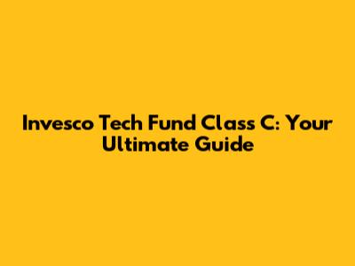 Invesco Tech Fund Class C: Your Ultimate Guide