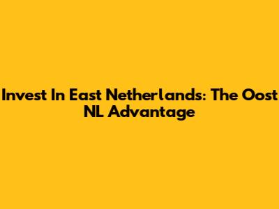 Invest In East Netherlands: The Oost NL Advantage