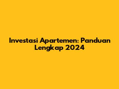 Investasi Apartemen: Panduan Lengkap 2024