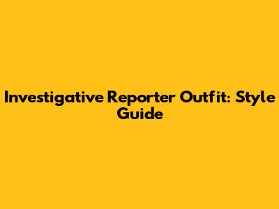 Investigative Reporter Outfit: Style Guide