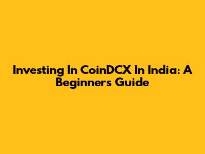 Investing In CoinDCX In India: A Beginner's Guide