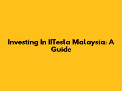 Investing In IITesla Malaysia: A Guide