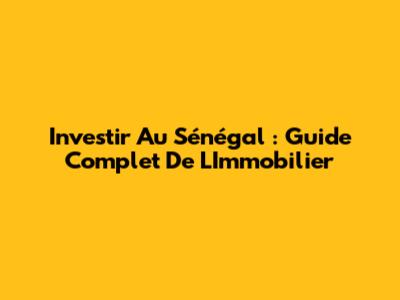 Investir Au Sénégal : Guide Complet De L'Immobilier