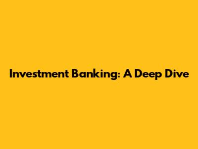Investment Banking: A Deep Dive
