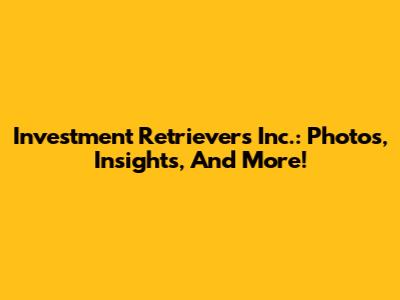 Investment Retrievers Inc.: Photos, Insights, And More!