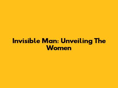 Invisible Man: Unveiling The Women
