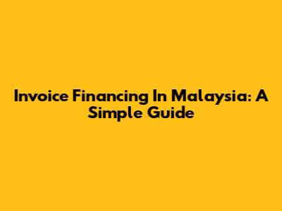Invoice Financing In Malaysia: A Simple Guide