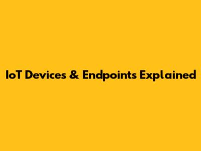 IoT Devices & Endpoints Explained