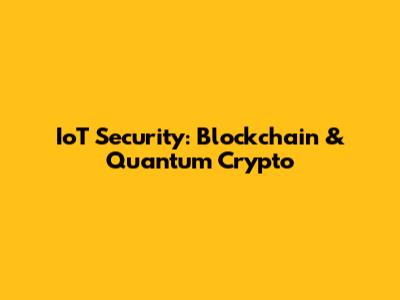IoT Security: Blockchain & Quantum Crypto