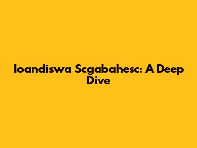 Ioandiswa Scgabahesc: A Deep Dive