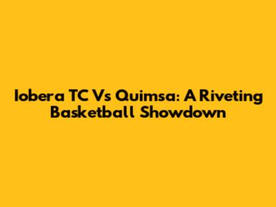 Iobera TC Vs Quimsa: A Riveting Basketball Showdown