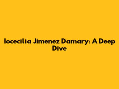 Iocecilia Jimenez Damary: A Deep Dive