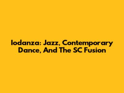 Iodanza: Jazz, Contemporary Dance, And The SC Fusion