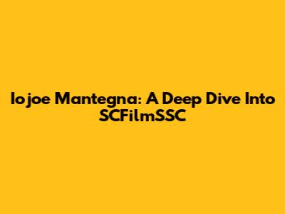 Iojoe Mantegna: A Deep Dive Into SCFilmSSC